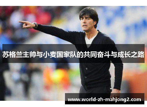 苏格兰主帅与小麦国家队的共同奋斗与成长之路