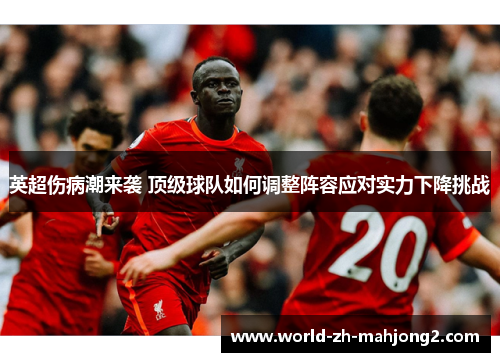 英超伤病潮来袭 顶级球队如何调整阵容应对实力下降挑战