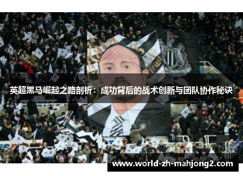 英超黑马崛起之路剖析：成功背后的战术创新与团队协作秘诀