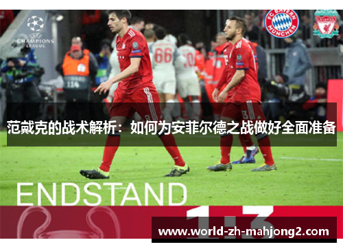 范戴克的战术解析：如何为安菲尔德之战做好全面准备