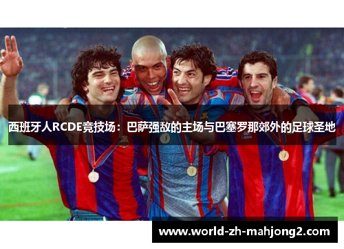 西班牙人RCDE竞技场：巴萨强敌的主场与巴塞罗那郊外的足球圣地