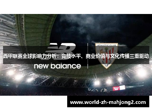西甲联赛全球影响力分析：竞技水平、商业价值与文化传播三重驱动