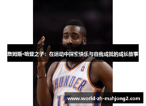 詹姆斯·哈登之子：在运动中探索快乐与自我成就的成长故事