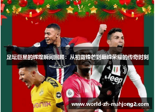 足坛巨星的辉煌瞬间回顾：从初露锋芒到巅峰荣耀的传奇时刻