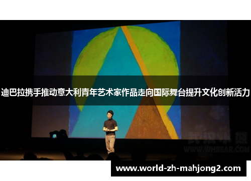 迪巴拉携手推动意大利青年艺术家作品走向国际舞台提升文化创新活力