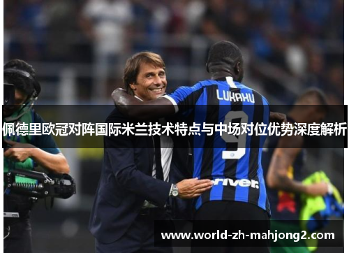 佩德里欧冠对阵国际米兰技术特点与中场对位优势深度解析