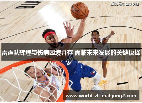 雷霆队辉煌与伤病困境并存 面临未来发展的关键抉择