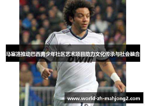 马塞洛推动巴西青少年社区艺术项目助力文化传承与社会融合 马塞洛推动巴西青少年社区艺术项目助力文化传承与社会融合