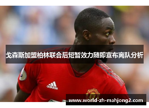 戈森斯加盟柏林联合后短暂效力随即宣布离队分析
