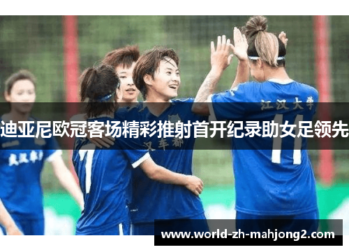 迪亚尼欧冠客场精彩推射首开纪录助女足领先