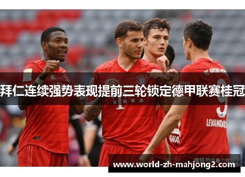 拜仁连续强势表现提前三轮锁定德甲联赛桂冠