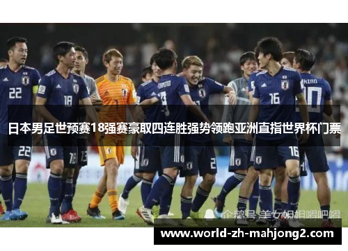 日本男足世预赛18强赛豪取四连胜强势领跑亚洲直指世界杯门票